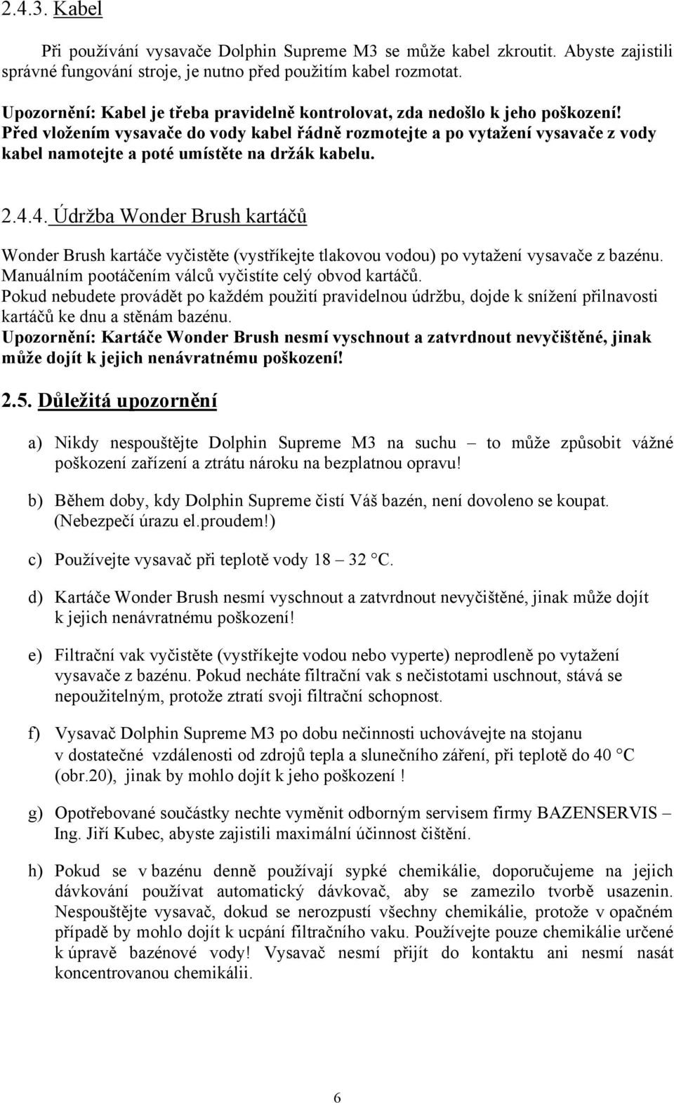 Před vložením vysavače do vody kabel řádně rozmotejte a po vytažení vysavače z vody kabel namotejte a poté umístěte na držák kabelu. 2.4.