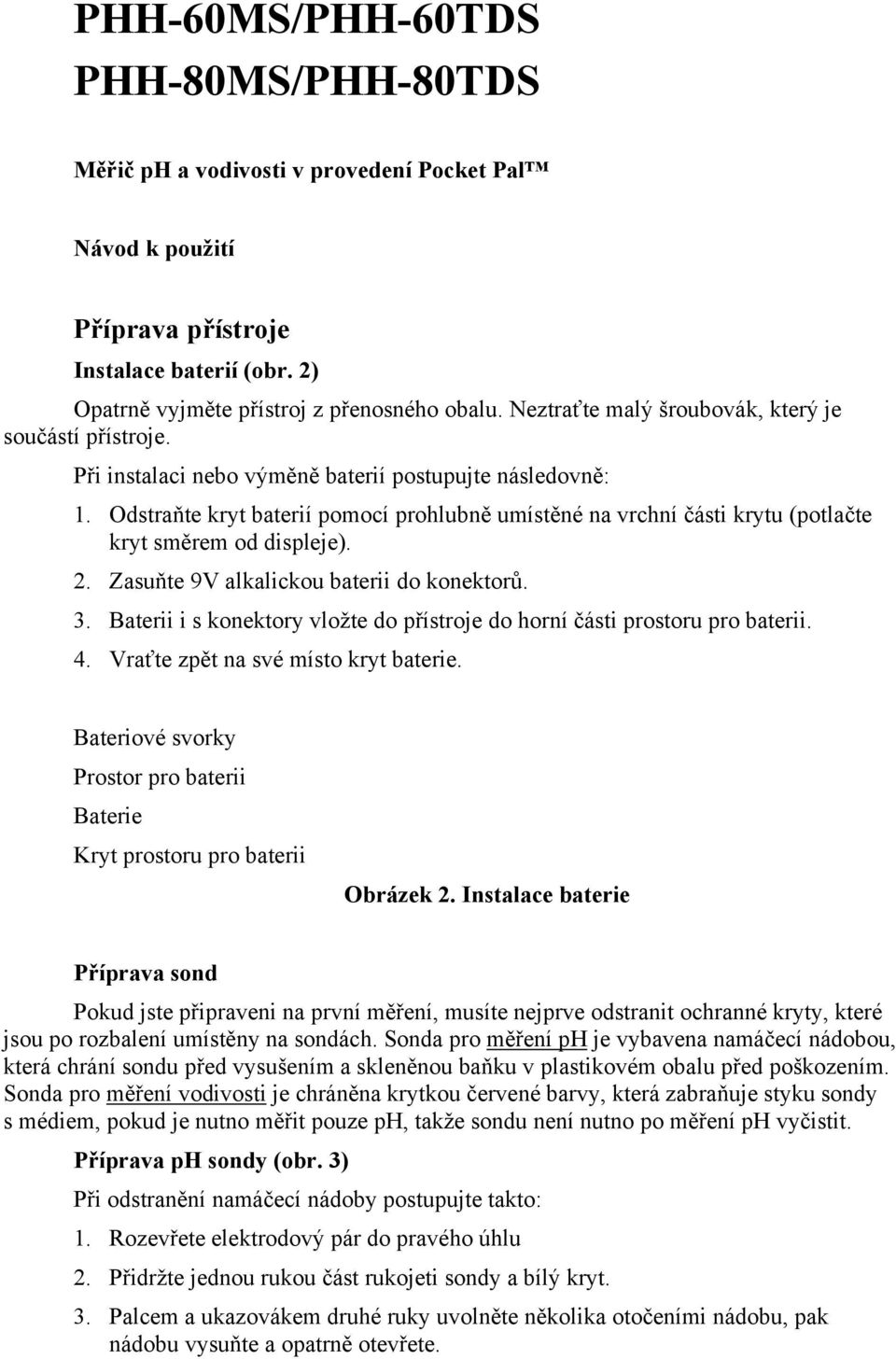 Odstraňte kryt baterií pomocí prohlubně umístěné na vrchní části krytu (potlačte kryt směrem od displeje). 2. Zasuňte 9V alkalickou baterii do konektorů. 3.