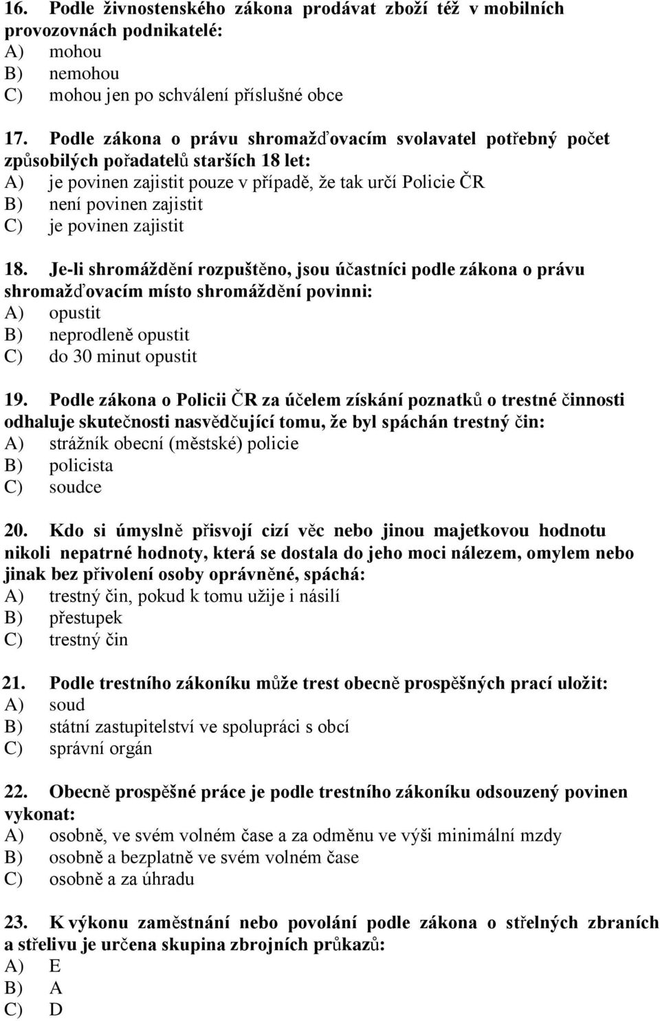 povinen zajistit 18. Je-li shromáždění rozpuštěno, jsou účastníci podle zákona o právu shromažďovacím místo shromáždění povinni: A) opustit B) neprodleně opustit C) do 30 minut opustit 19.