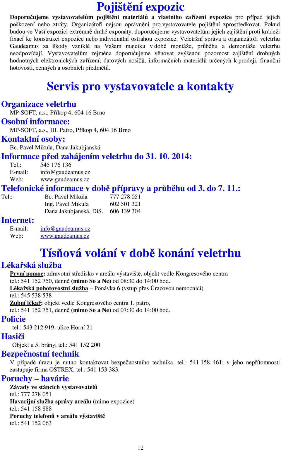 Pokud budou ve Vaší expozici extrémně drahé exponáty, doporučujeme vystavovatelům jejich zajištění proti krádeži fixací ke konstrukci expozice nebo individuální ostrahou expozice.