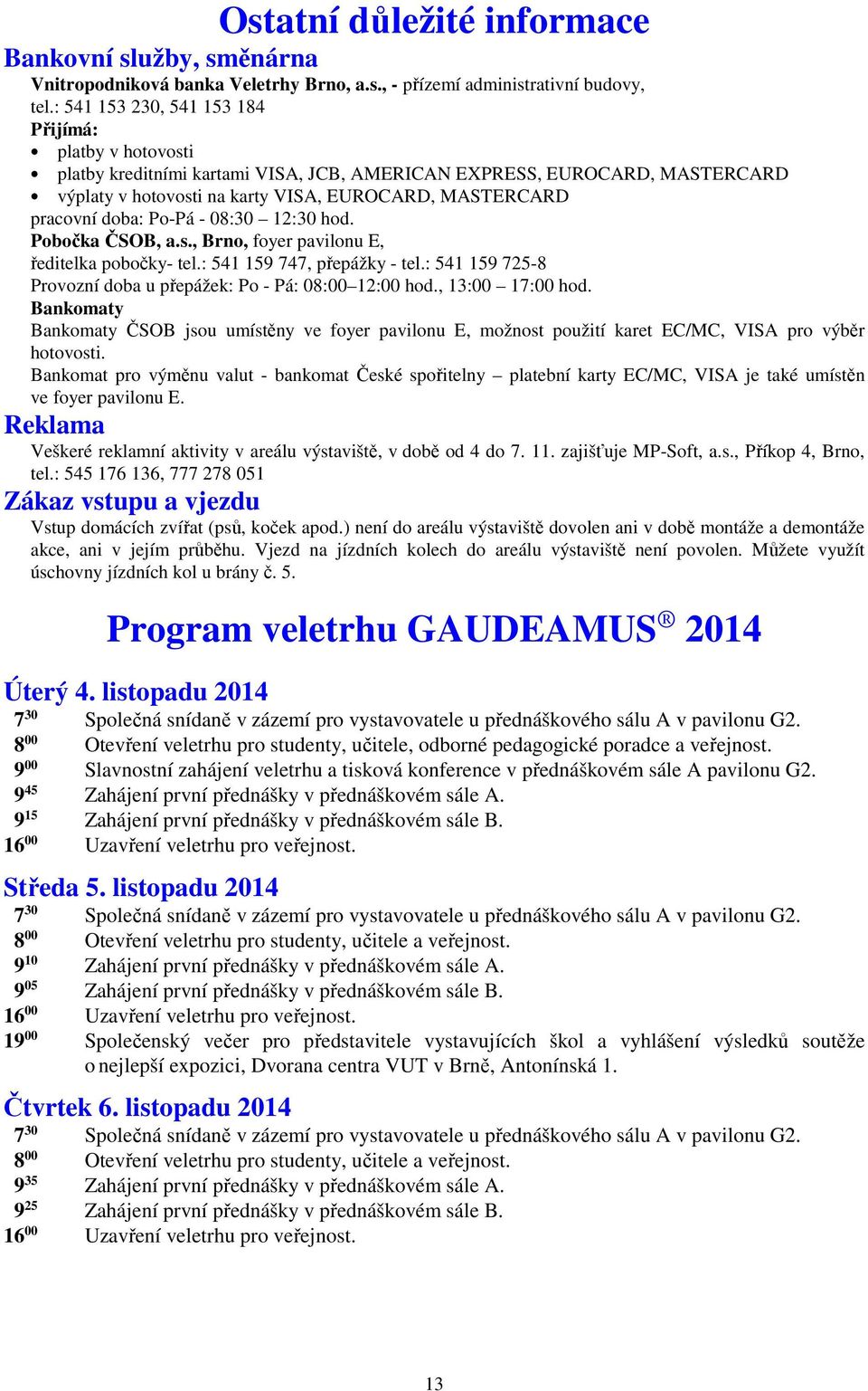 doba: Po-Pá - 08:30 12:30 hod. Pobočka ČSOB, a.s., Brno, foyer pavilonu E, ředitelka pobočky- tel.: 541 159 747, přepážky - tel.: 541 159 725-8 Provozní doba u přepážek: Po - Pá: 08:00 12:00 hod.