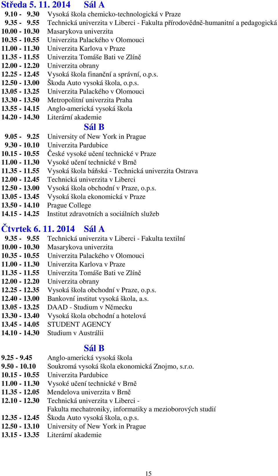 45 Vysoká škola finanční a správní, o.p.s. 12.50-13.00 Škoda Auto vysoká škola, o.p.s. 13.05-13.25 Univerzita Palackého v Olomouci 13.30-13.50 Metropolitní univerzita Praha 13.55-14.