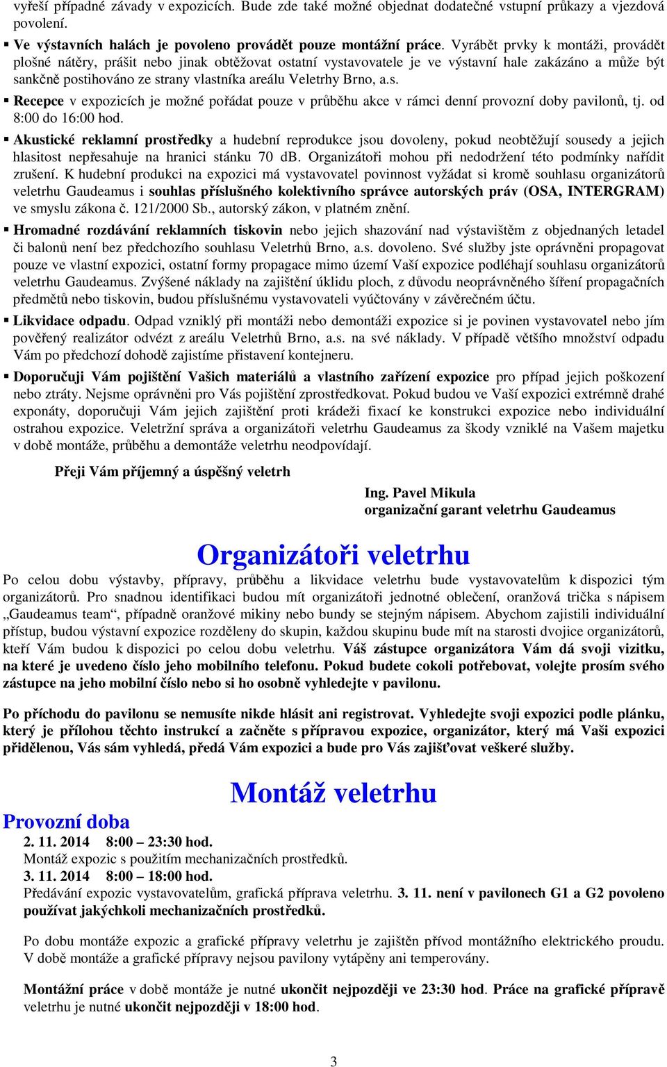 Brno, a.s. Recepce v expozicích je možné pořádat pouze v průběhu akce v rámci denní provozní doby pavilonů, tj. od 8:00 do 16:00 hod.