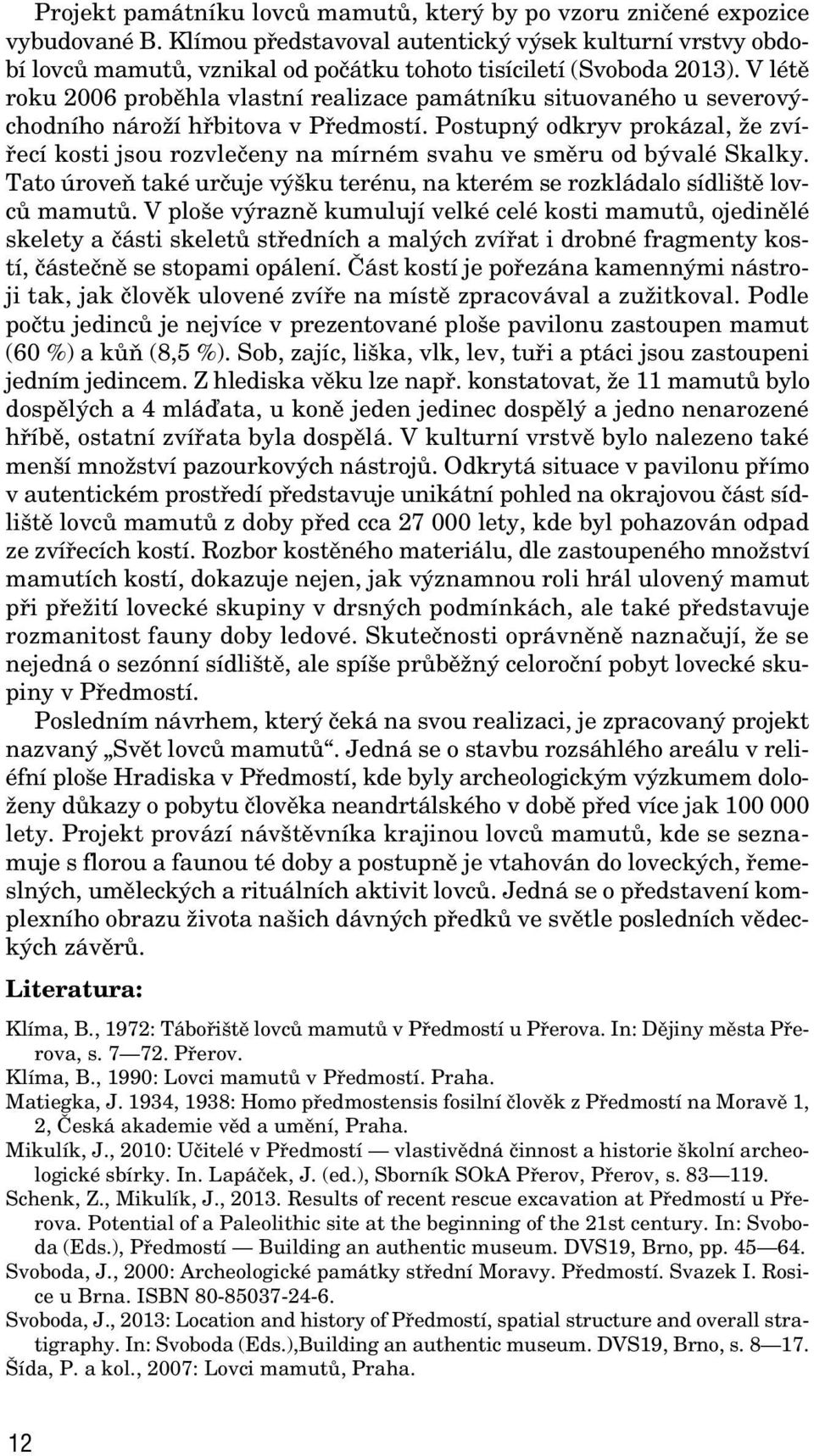V létû roku 2006 probûhla vlastní realizace památníku situovaného u severov chodního nároïí hfibitova v Pfiedmostí.
