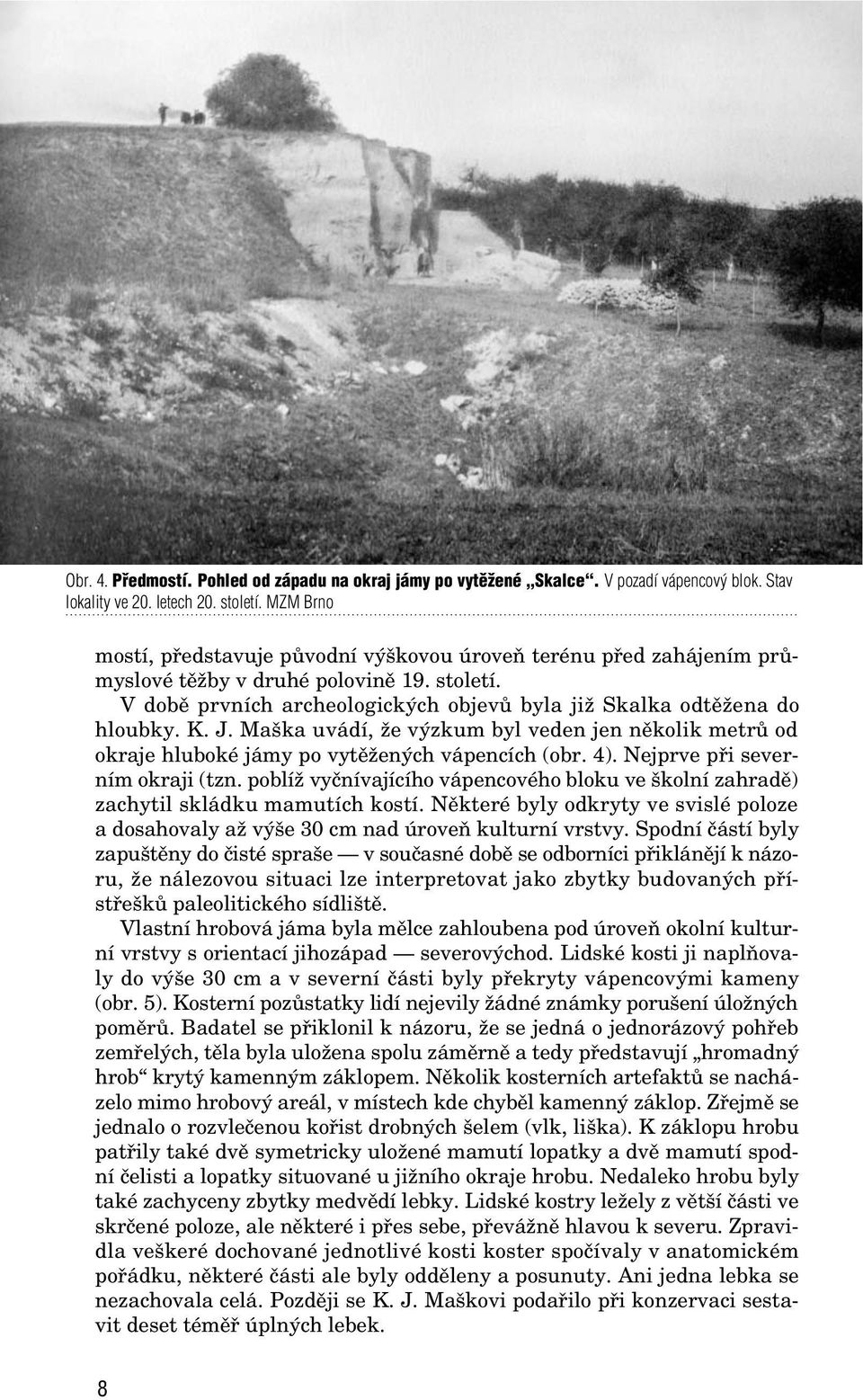 J. Ma ka uvádí, Ïe v zkum byl veden jen nûkolik metrû od okraje hluboké jámy po vytûïen ch vápencích (obr. 4). Nejprve pfii severním okraji (tzn.