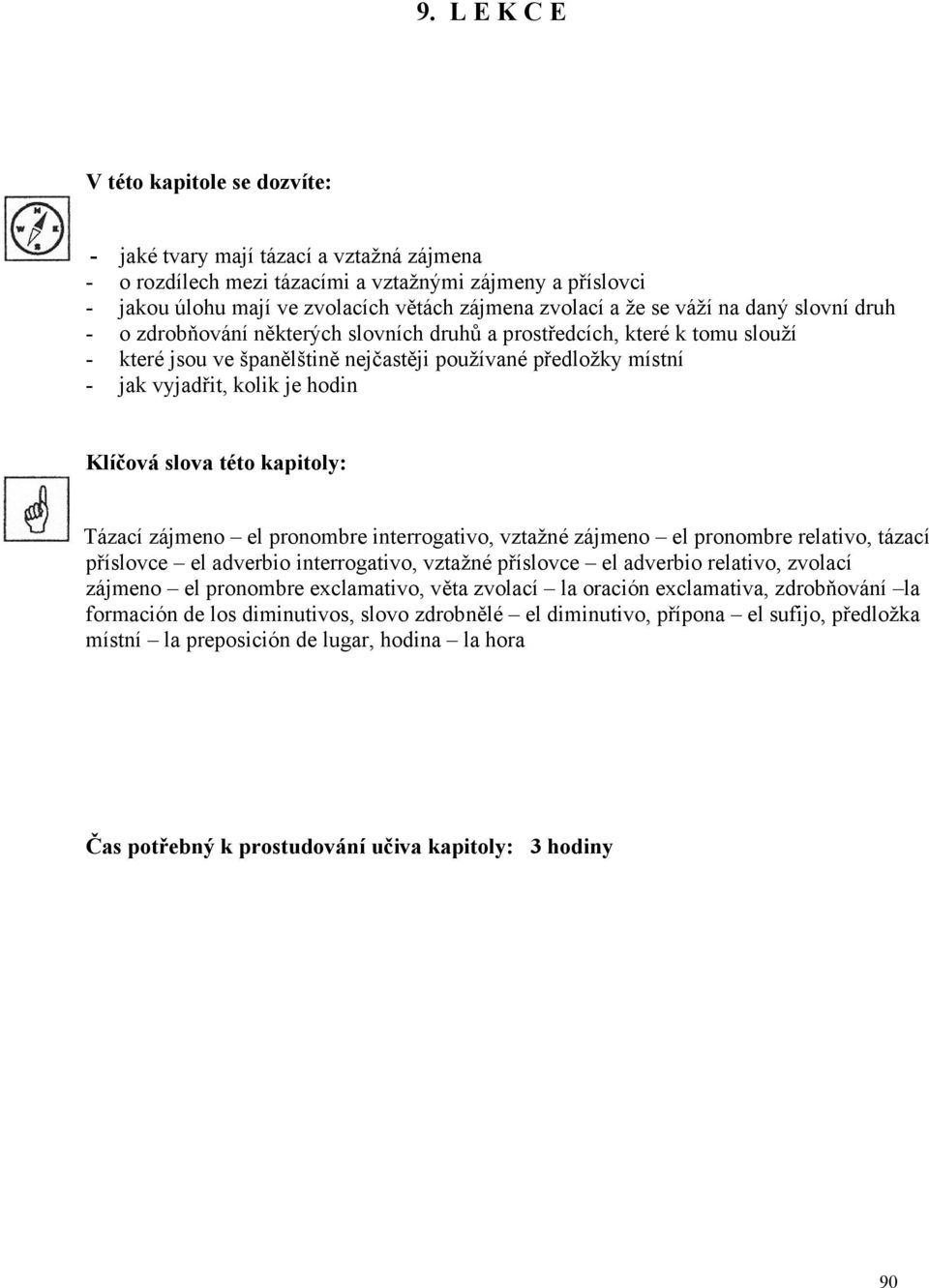 je hodin Klíčová slova této kapitoly: Tázací zájmeno el pronombre interrogativo, vztažné zájmeno el pronombre relativo, tázací příslovce el adverbio interrogativo, vztažné příslovce el adverbio