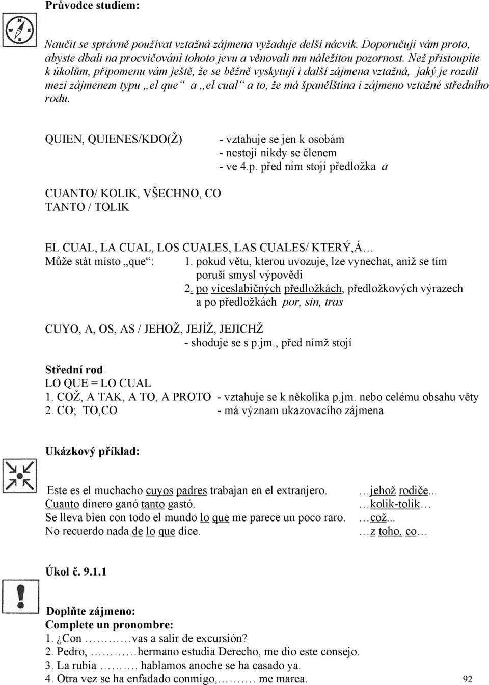 rodu. QUIEN, QUIENES/KDO(Ž) - vztahuje se jen k osobám - nestojí nikdy se členem - ve 4.p.