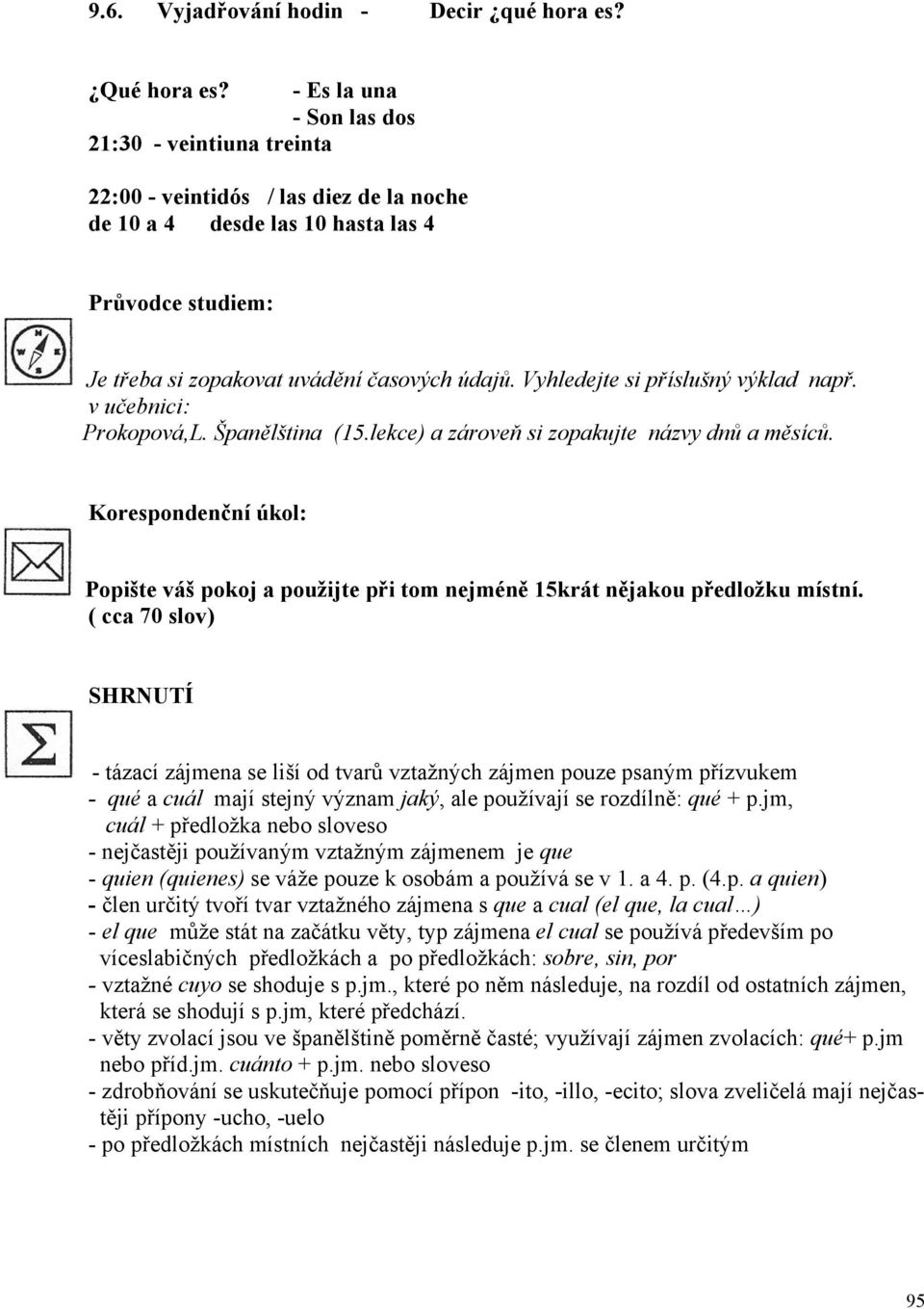 Vyhledejte si příslušný výklad např. v učebnici: Prokopová,L. Španělština (15.lekce) a zároveň si zopakujte názvy dnů a měsíců.