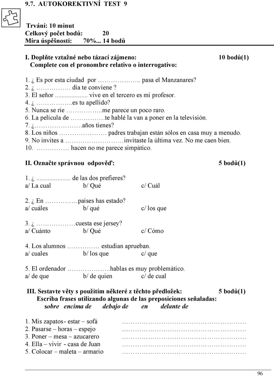 .. vive en el tercero es mi profesor. 4...es tu apellido? 5. Nunca se ríe..me parece un poco raro. 6. La película de.te hablé la van a poner en la televisión. 7..años tienes? 8. Los niños.