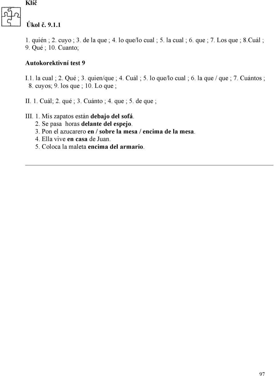 los que ; 10. Lo que ; II. 1. Cuál; 2. qué ; 3. Cuánto ; 4. que ; 5. de que ; III. 1. Mis zapatos están debajo del sofá. 2. Se pasa horas delante del espejo.