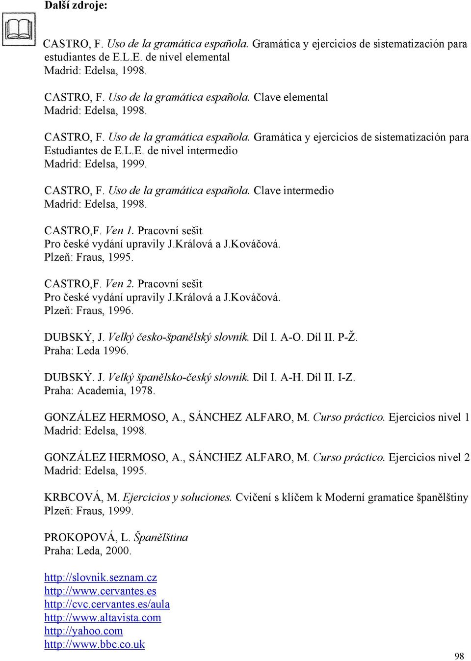 CASTRO,F. Ven 1. Pracovní sešit Pro české vydání upravily J.Králová a J.Kováčová. Plzeň: Fraus, 1995. CASTRO,F. Ven 2. Pracovní sešit Pro české vydání upravily J.Králová a J.Kováčová. Plzeň: Fraus, 1996.