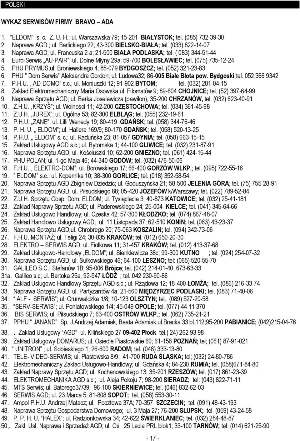 Dolne Młyny 29a; 59-700 BOLESŁAWIEC; tel. (075) 735-12-24 5. PHU PRYMUS;ul. Broniewskiego 4; 85-079 BYDGOSZCZ; tel. (052) 321-23-83 6. PHU Dom Serwis Aleksandra Gordon; ul.