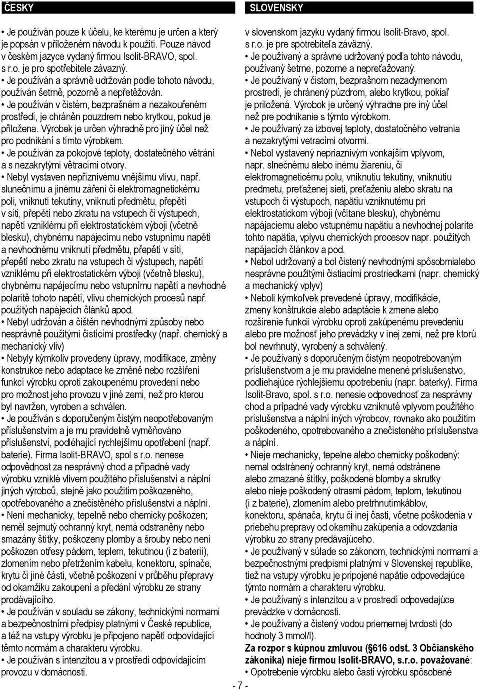 Je používán v čistém, bezprašném a nezakouřeném prostředí, je chráněn pouzdrem nebo krytkou, pokud je přiložena. Výrobek je určen výhradně pro jiný účel než pro podnikání s tímto výrobkem.
