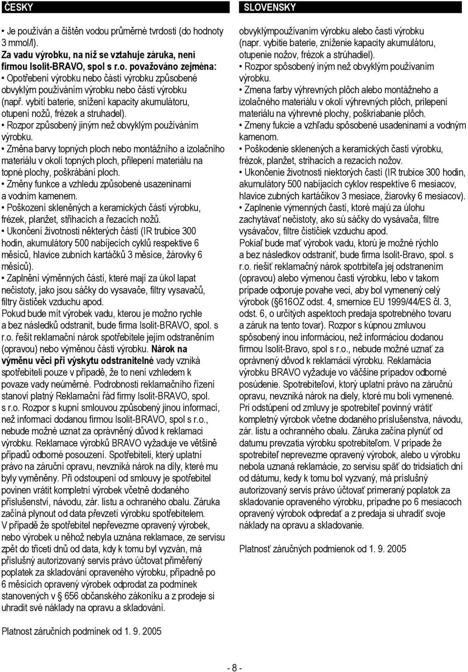 Změna barvy topných ploch nebo montážního a izolačního materiálu v okolí topných ploch, přilepení materiálu na topné plochy, poškrábání ploch.