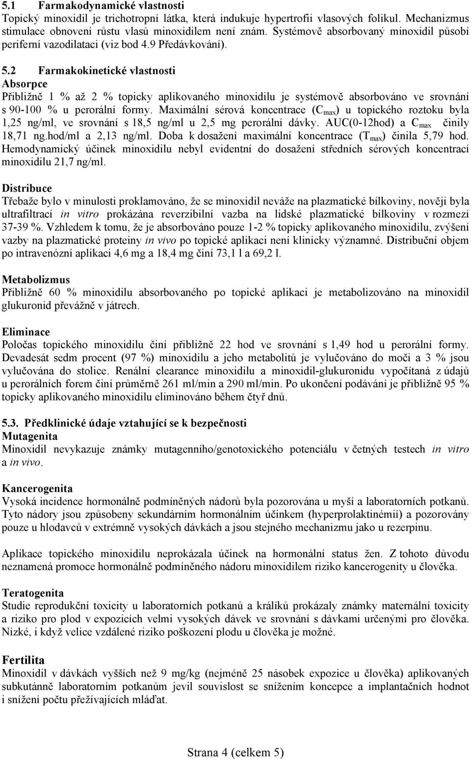 2 Farmakokinetické vlastnosti Absorpce Přibližně 1 % až 2 % topicky aplikovaného minoxidilu je systémově absorbováno ve srovnání s 90-100 % u perorální formy.
