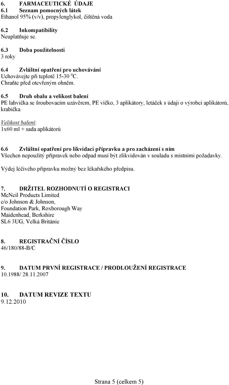 5 Druh obalu a velikost balení PE lahvička se šroubovacím uzávěrem, PE víčko, 3 aplikátory, letáček s údaji o výrobci aplikátorů, krabička Velikost balení: 1x60 ml + sada aplikátorů 6.