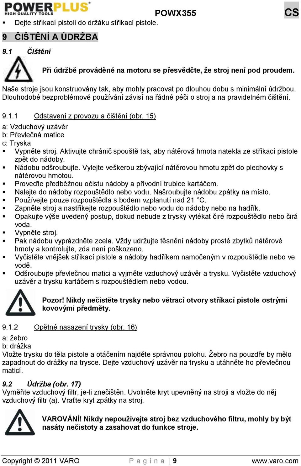 1 Odstavení z provozu a čištění (obr. 15) a: Vzduchový uzávěr b: Převlečná matice c: Tryska Vypněte stroj. Aktivujte chránič spouště tak, aby nátěrová hmota natekla ze stříkací pistole zpět do nádoby.