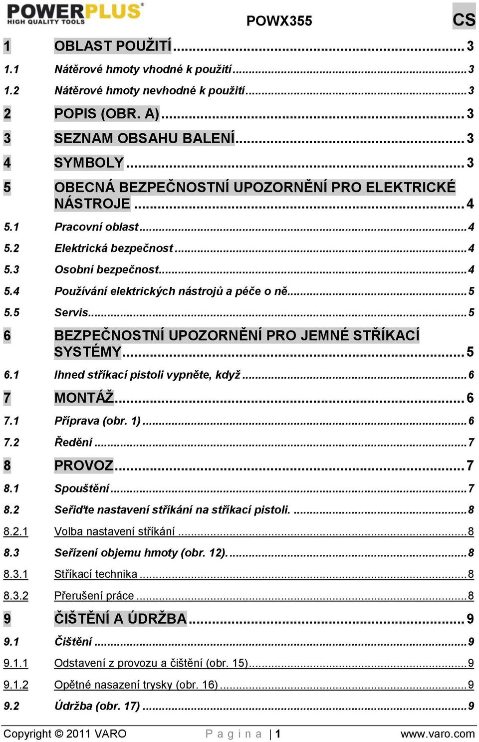 .. 5 5.5 Servis... 5 6 BEZPEČNOSTNÍ UPOZORNĚNÍ PRO JEMNÉ STŘÍKACÍ SYSTÉMY... 5 6.1 Ihned stříkací pistoli vypněte, když... 6 7 MONTÁŢ... 6 7.1 Příprava (obr. 1)... 6 7.2 Ředění... 7 8 PROVOZ... 7 8.1 Spouštění.
