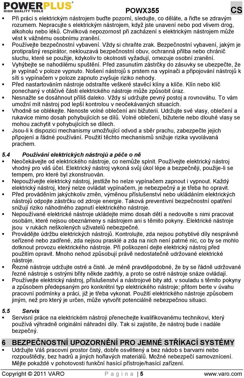 Pouţívejte bezpečnostní vybavení. Vţdy si chraňte zrak.