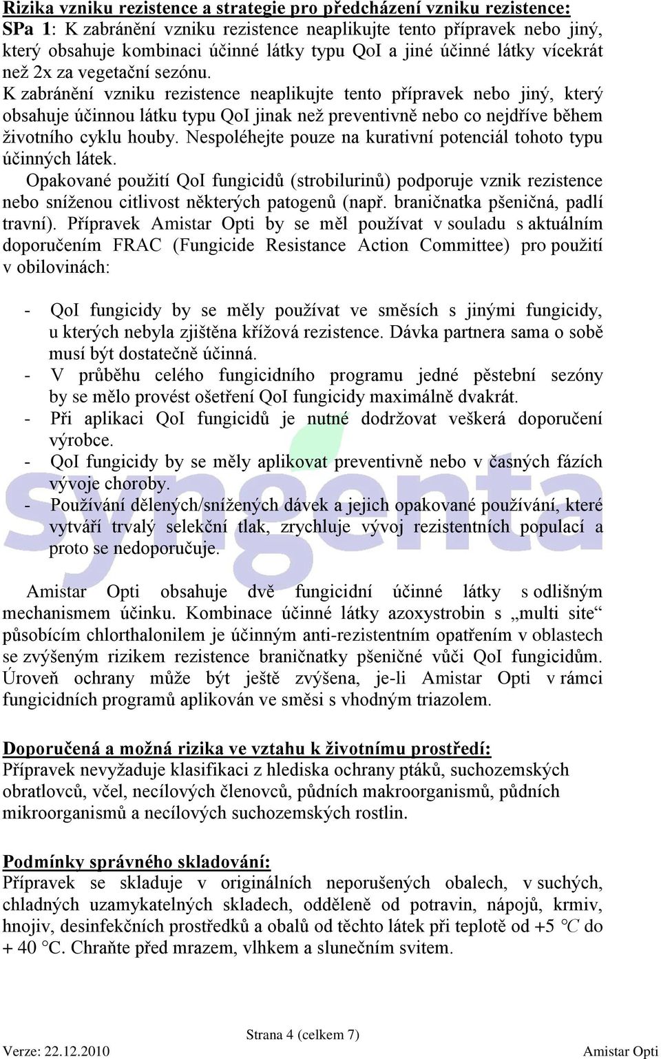 K zabránění vzniku rezistence neaplikujte tento přípravek nebo jiný, který obsahuje účinnou látku typu QoI jinak než preventivně nebo co nejdříve během životního cyklu houby.