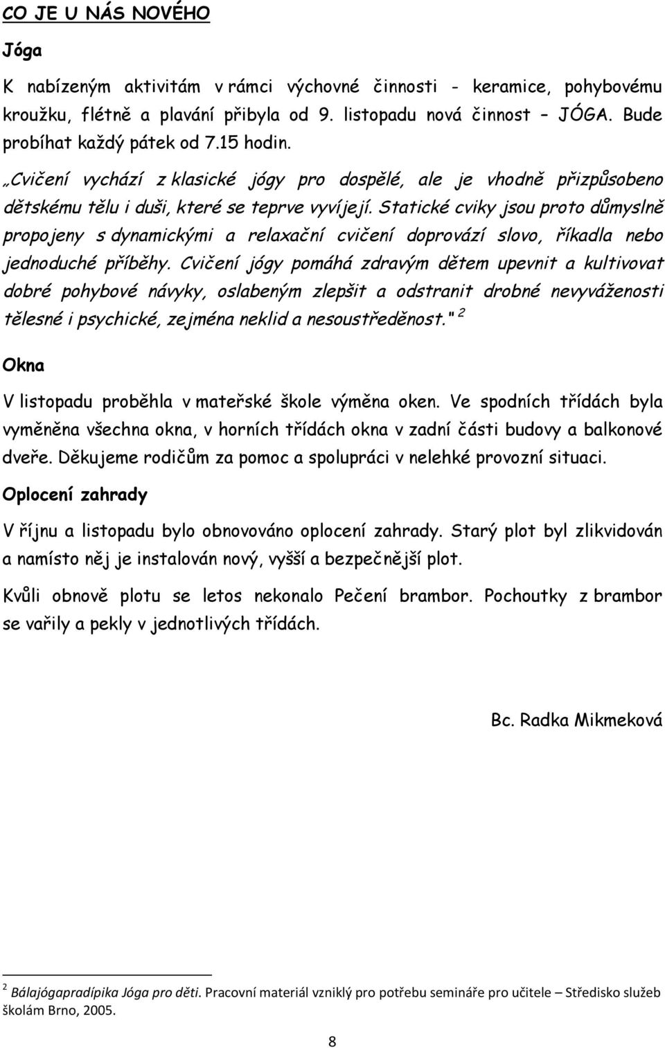Statické cviky jsou proto důmyslně propojeny s dynamickými a relaxační cvičení doprovází slovo, říkadla nebo jednoduché příběhy.
