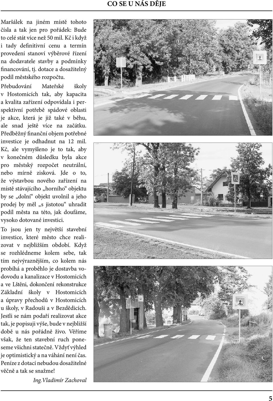 Přebudování Mateřské školy v Hostomicích tak, aby kapacita a kvalita zařízení odpovídala i perspektivní potřebě spádové oblasti je akce, která je již také v běhu, ale snad ještě více na začátku.