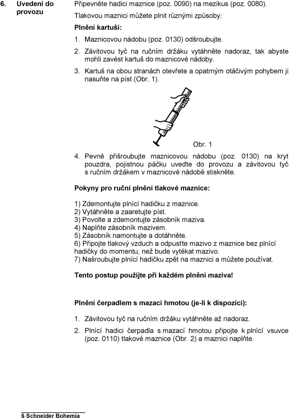 1 4. Pevně přišroubujte maznicovou nádobu (poz. 0130) na kryt pouzdra, pojistnou páčku uveďte do provozu a závitovou tyč s ručním držákem v maznicové nádobě stiskněte.