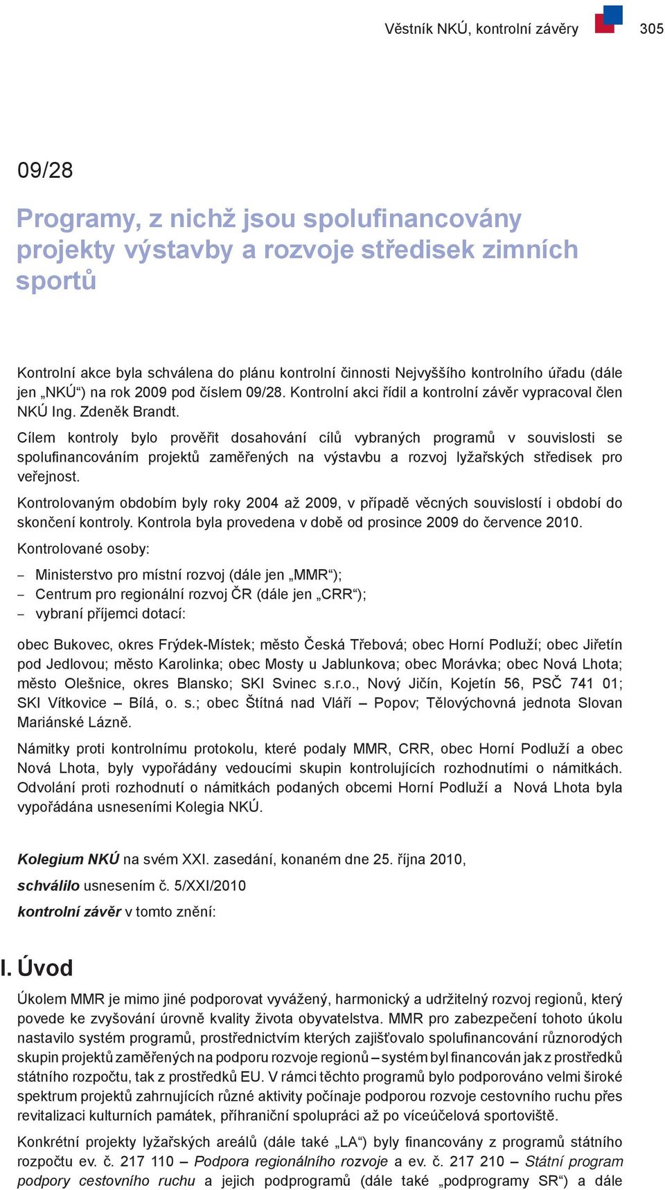 Cílem kontroly bylo prověřit dosahování cílů vybraných programů v souvislosti se spolufinancováním projektů zaměřených na výstavbu a rozvoj lyžařských středisek pro veřejnost.