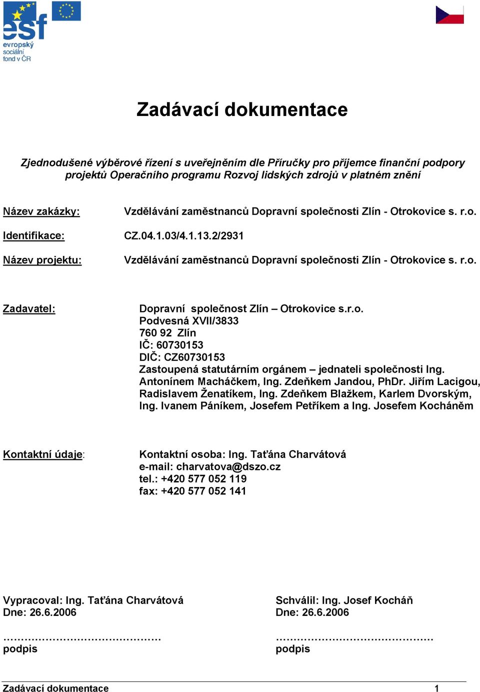 r.o. Podvesná XVII/3833 760 92 Zlín IČ: 60730153 DIČ: CZ60730153 Zastoupená statutárním orgánem jednateli společnosti Ing. Antonínem Macháčkem, Ing. Zdeňkem Jandou, PhDr.