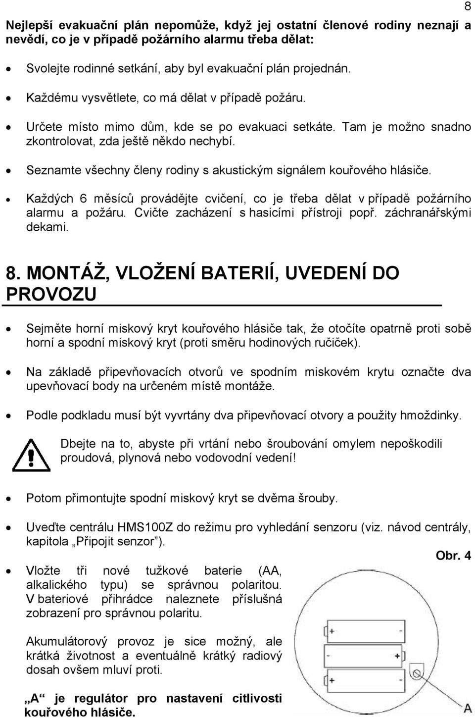 Seznamte všechny členy rodiny s akustickým signálem kouřového hlásiče. Každých 6 měsíců provádějte cvičení, co je třeba dělat v případě požárního alarmu a požáru.