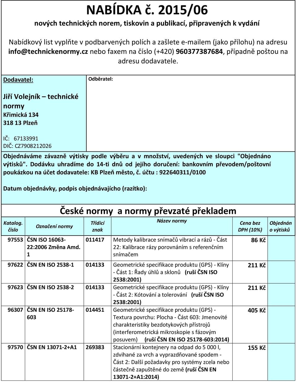 Dodavatel: Odběratel: Jiří Volejník technické normy Křimická 14 18 1 Plzeň IČ: 671991 DIČ: CZ7908106 Objednáváme závazně výtisky podle výběru a v množství, uvedených ve sloupci "Objednáno výtisků".
