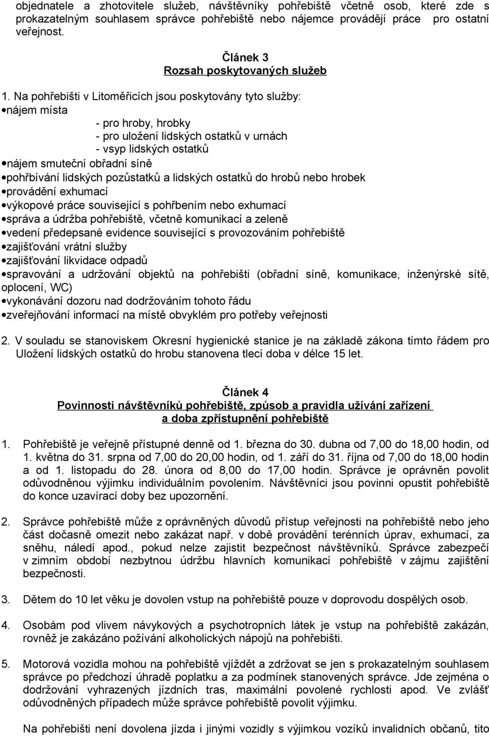 Na pohřebišti v Litoměřicích jsou poskytovány tyto služby: nájem místa - pro hroby, hrobky - pro uložení lidských ostatků v urnách - vsyp lidských ostatků nájem smuteční obřadní síně pohřbívání