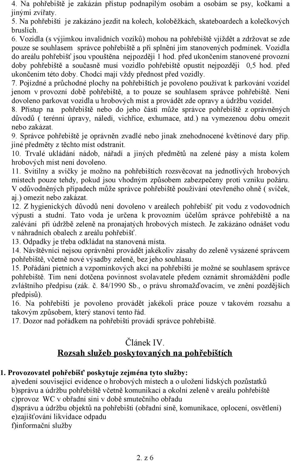 Vozidla do areálu pohřebišť jsou vpouštěna nejpozději 1 hod. před ukončením stanovené provozní doby pohřebiště a současně musí vozidlo pohřebiště opustit nejpozději 0,5 hod. před ukončením této doby.