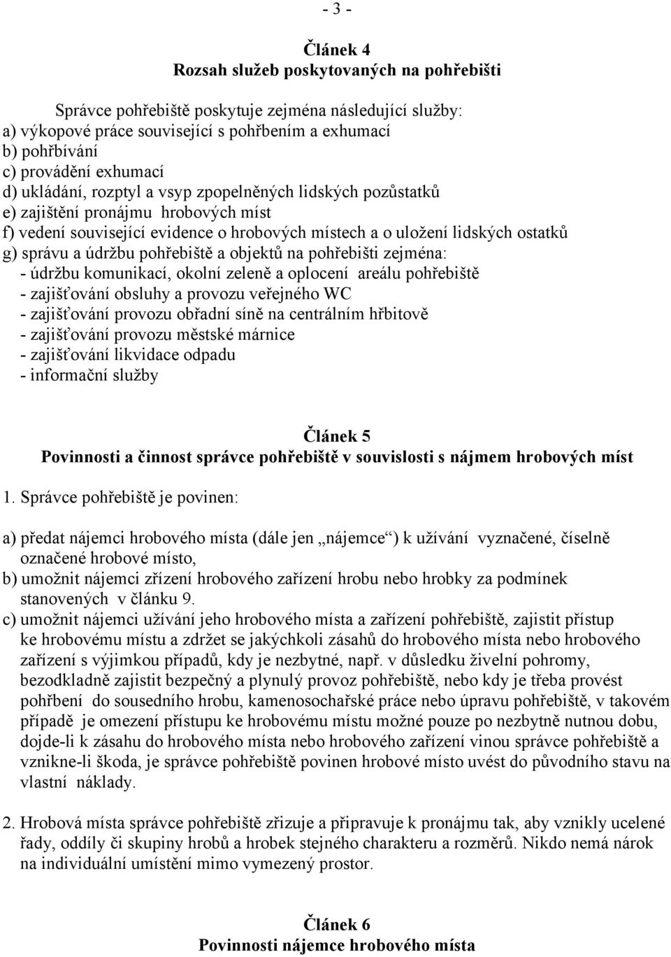 údržbu pohřebiště a objektů na pohřebišti zejména: - údržbu komunikací, okolní zeleně a oplocení areálu pohřebiště - zajišťování obsluhy a provozu veřejného WC - zajišťování provozu obřadní síně na