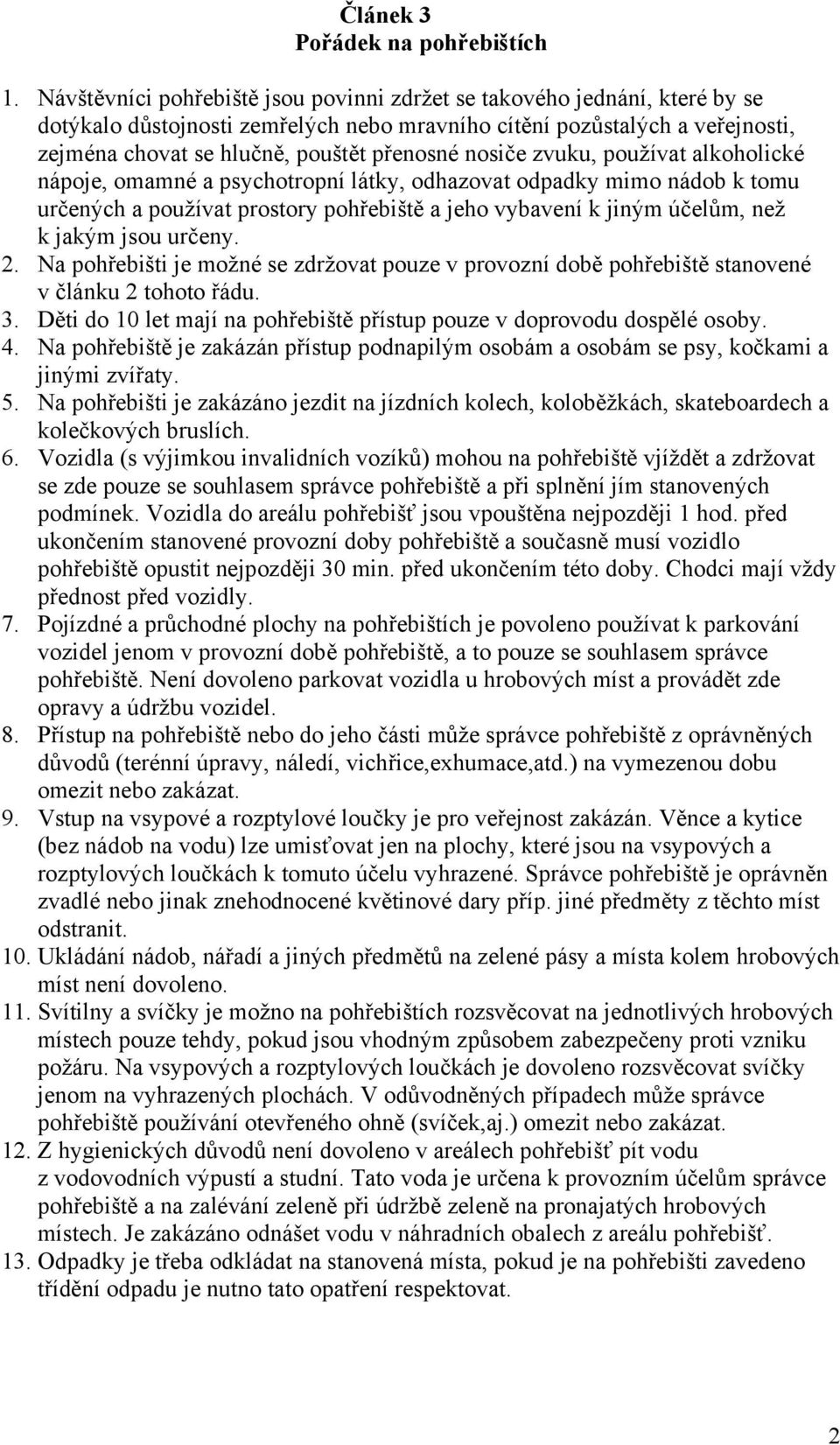 nosiče zvuku, používat alkoholické nápoje, omamné a psychotropní látky, odhazovat odpadky mimo nádob k tomu určených a používat prostory pohřebiště a jeho vybavení k jiným účelům, než k jakým jsou