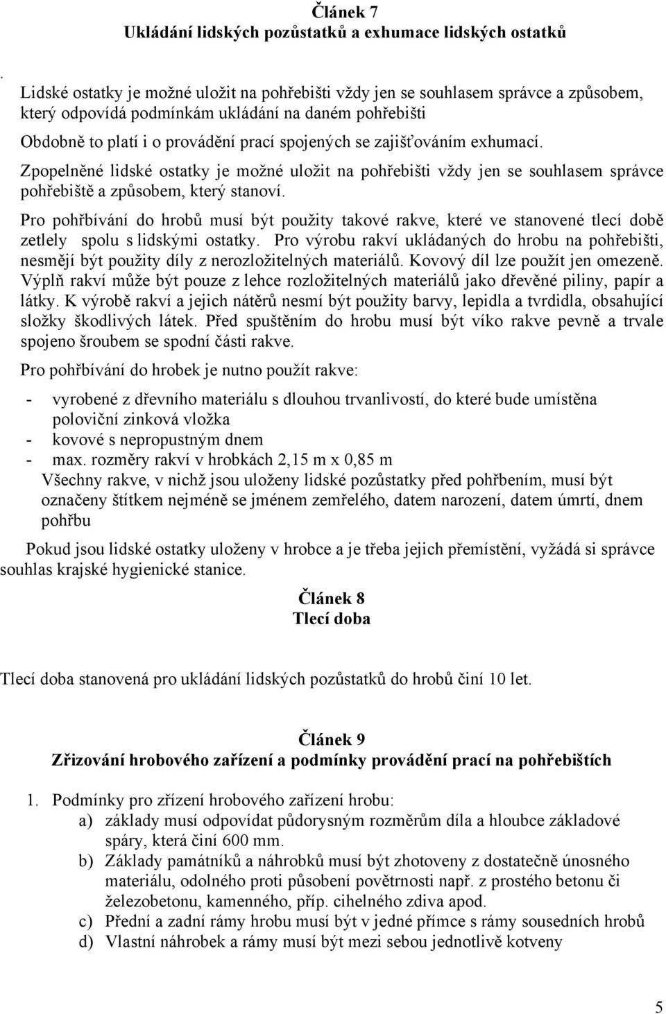 Zpopelněné lidské ostatky je možné uložit na pohřebišti vždy jen se souhlasem správce pohřebiště a způsobem, který stanoví.