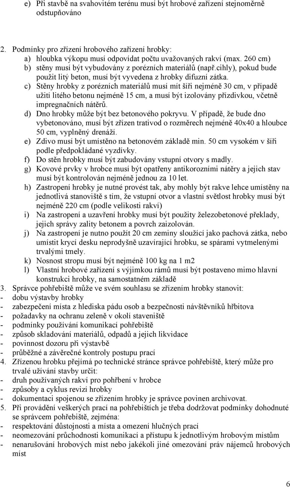 c) Stěny hrobky z porézních materiálů musí mít šíři nejméně 30 cm, v případě užití litého betonu nejméně 15 cm, a musí být izolovány přízdivkou, včetně impregnačních nátěrů.