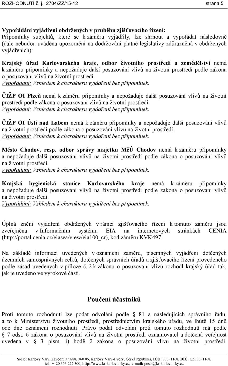 upozornění na dodržování platné legislativy zdůrazněná v obdržených vyjádřeních): Krajský úřad Karlovarského kraje, odbor životního prostředí a zemědělství nemá k záměru připomínky a nepožaduje další