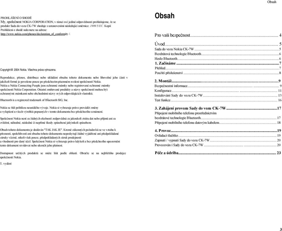 Reprodukce, přenos, distribuce nebo ukládáni obsahu tohoto dokumentu nebo libovolné jeho části v jakékoli formě je povoleno pouze po předchozim písemném svoleni společností Nokia.