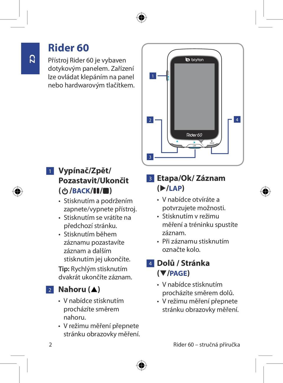 Stisknutím během záznamu pozastavíte záznam a dalším stisknutím jej ukončíte. Tip: Rychlým stisknutím dvakrát ukončíte záznam. 2 Nahoru (p) 2 V nabídce stisknutím procházíte směrem nahoru.