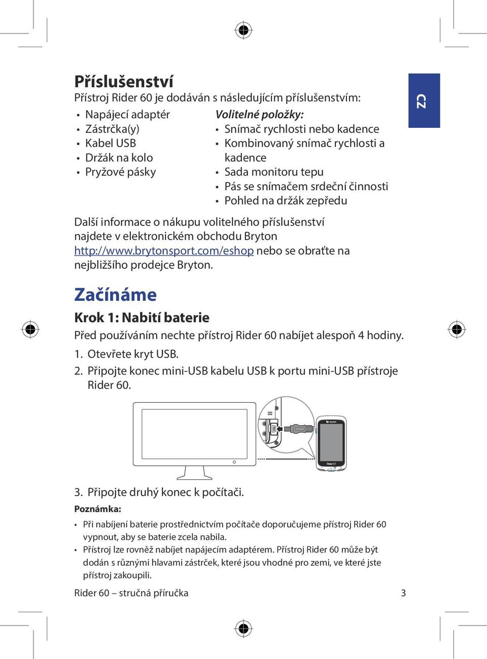 obchodu Bryton http://www.brytonsport.com/eshop nebo se obraťte na nejbližšího prodejce Bryton. Začínáme Krok 1: Nabití baterie Před používáním nechte přístroj Rider nabíjet alespoň 4 hodiny. 1. Otevřete kryt USB.