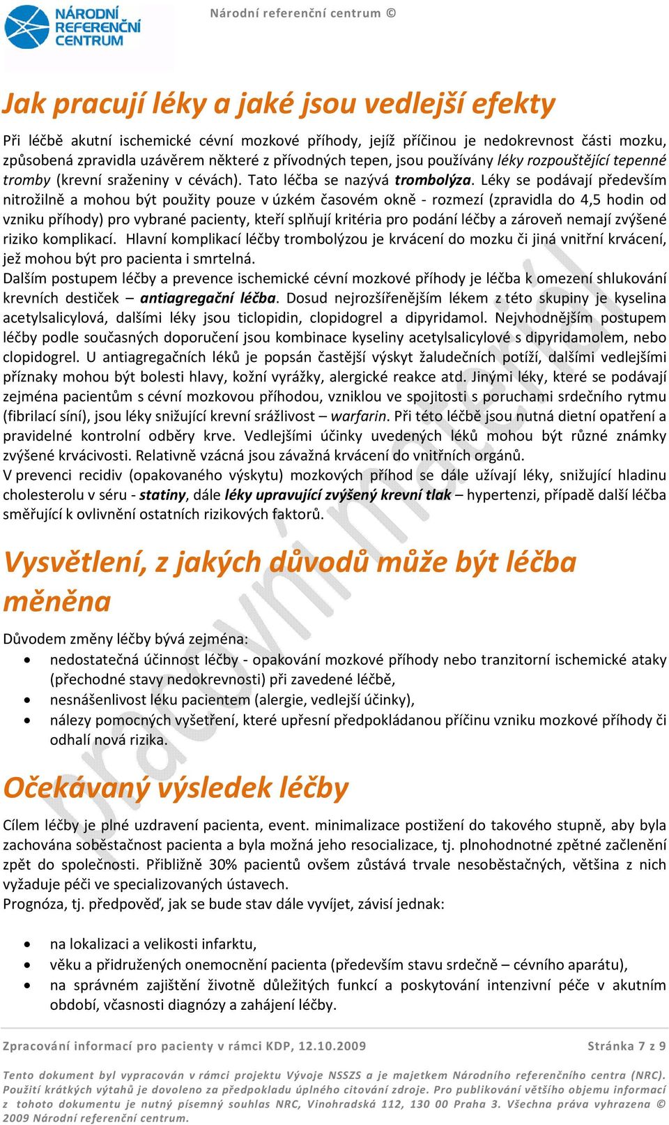 Léky se podávají především nitrožilně a mohou být použity pouze v úzkém časovém okně - rozmezí (zpravidla do 4,5 hodin od vzniku příhody) pro vybrané pacienty, kteří splňují kritéria pro podání léčby