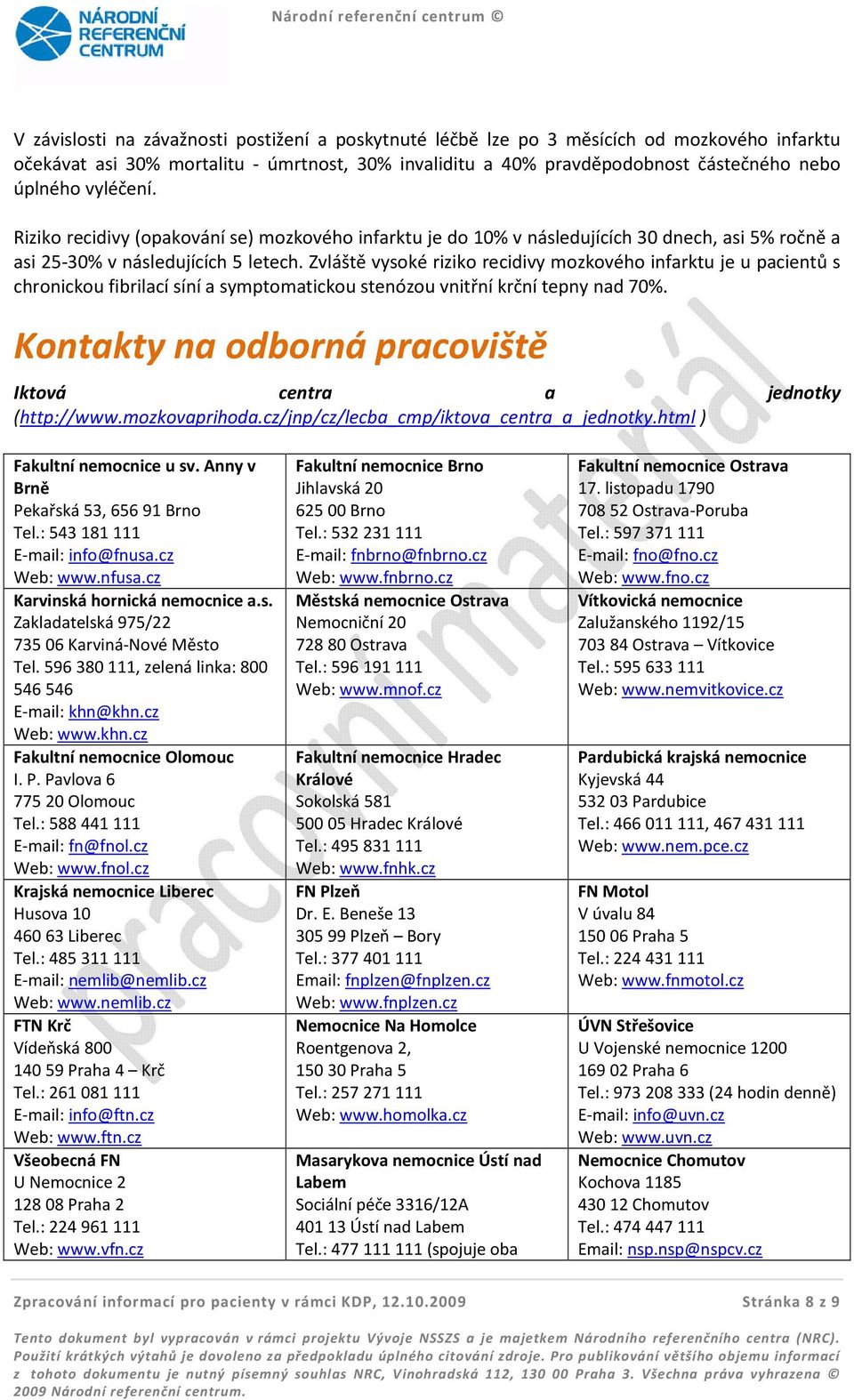 Zvláště vysoké riziko recidivy mozkového infarktu je u pacientů s chronickou fibrilací síní a symptomatickou stenózou vnitřní krční tepny nad 70%.