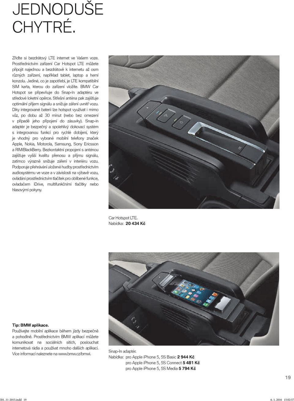Jediné, co je zapotřebí, je LTE kompatibilní SIM karta, kterou do zařízení vložíte. BMW Car Hotspot se připevňuje do Snap-In adaptéru ve středové loketní opěrce.