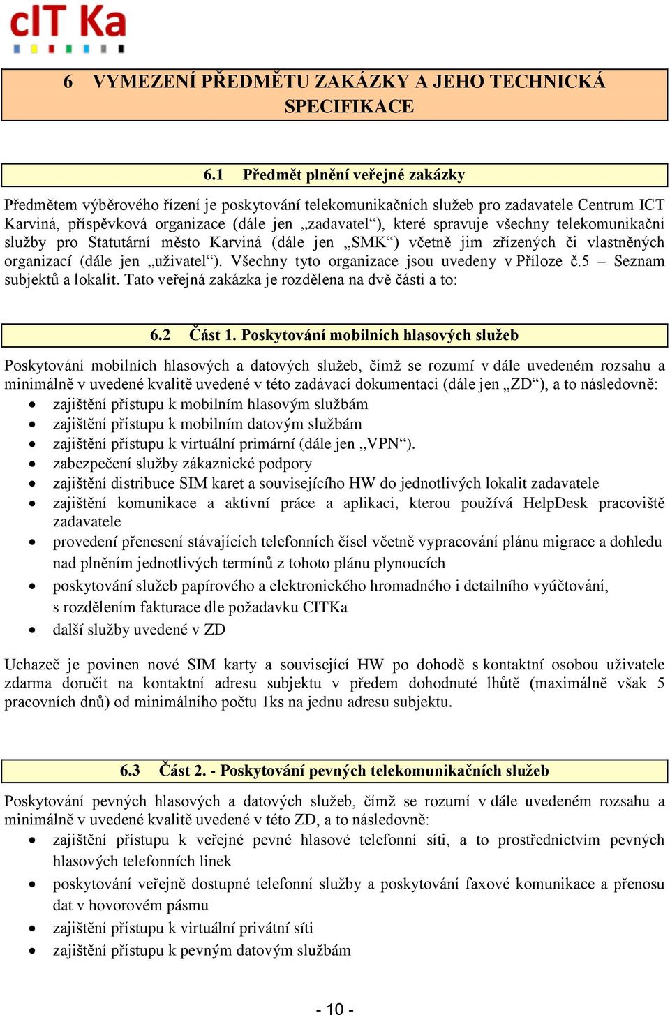 všechny telekomunikační služby pro Statutární město Karviná (dále jen SMK ) včetně jim zřízených či vlastněných organizací (dále jen uživatel ). Všechny tyto organizace jsou uvedeny v Příloze č.