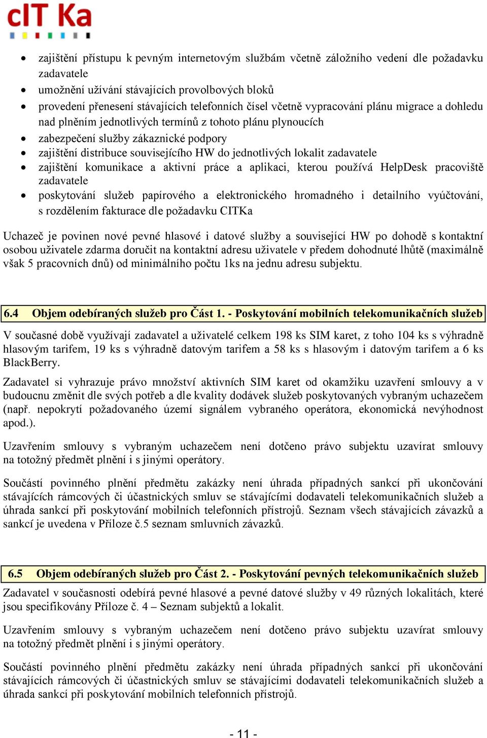lokalit zadavatele zajištění komunikace a aktivní práce a aplikaci, kterou používá HelpDesk pracoviště zadavatele poskytování služeb papírového a elektronického hromadného i detailního vyúčtování, s