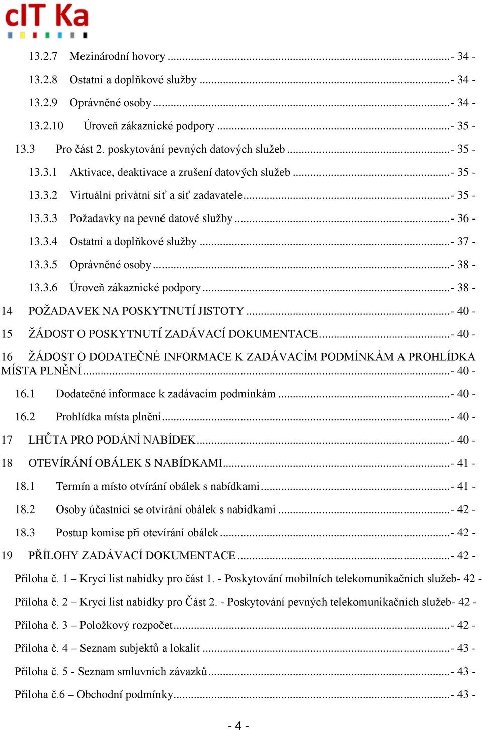.. - 36-13.3.4 Ostatní a doplňkové služby... - 37-13.3.5 Oprávněné osoby... - 38-13.3.6 Úroveň zákaznické podpory... - 38-14 POŽADAVEK NA POSKYTNUTÍ JISTOTY.