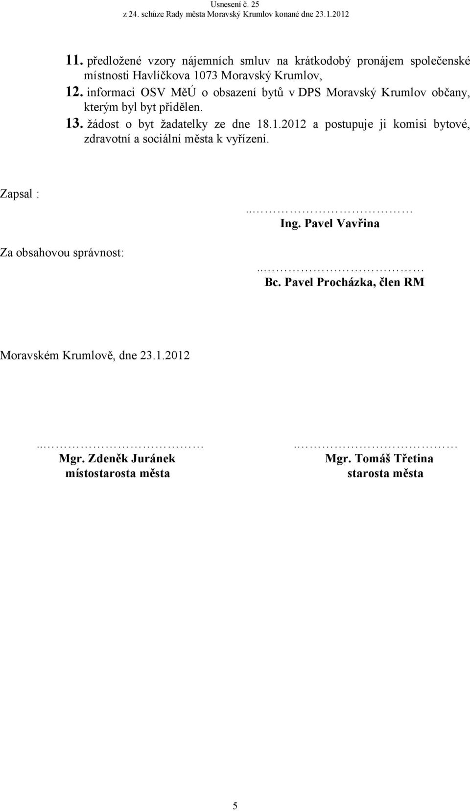 . žádost o byt žadatelky ze dne 18.1.2012 a postupuje ji komisi bytové, zdravotní a sociální města k vyřízení.