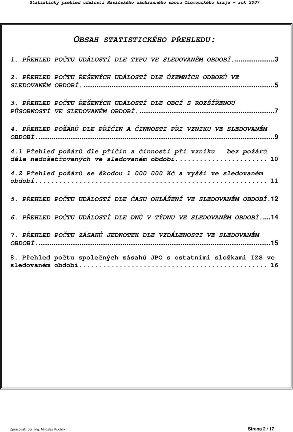 1 Přehled požárů dle příčin a činnosti při vzniku bez požárů dále nedošetřovaných ve sledovaném období... 1 4.2 Přehled požárů se škodou 1 Kč a vyšší ve sledovaném období... 11 5.