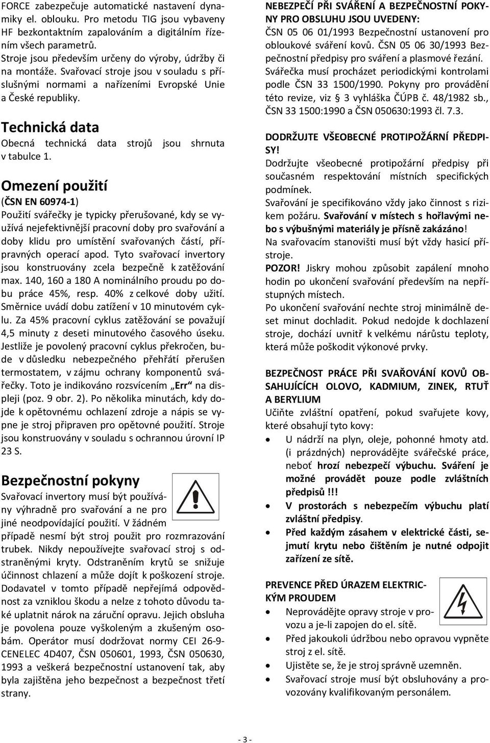 Technická data Obecná technická data strojů jsou shrnuta v tabulce 1.